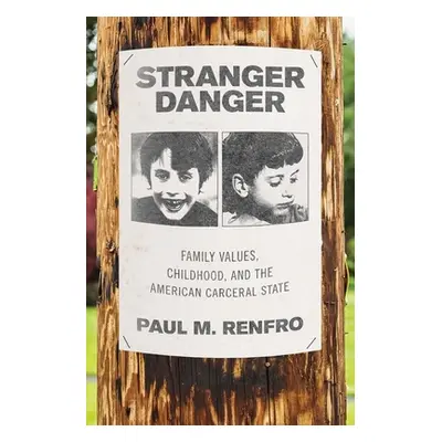 "Stranger Danger: Family Values, Childhood, and the American Carceral State" - "" ("Renfro Paul 