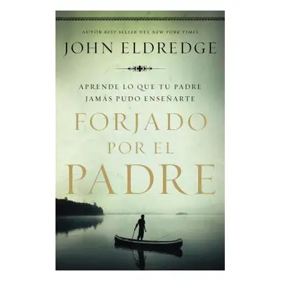 "Forjado Por El Padre: Aprende Lo Que Tu Padre Jams Pudo Ensearte" - "" ("Eldredge John")(Paperb