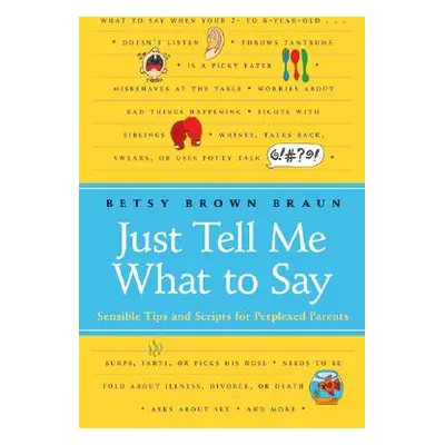 "Just Tell Me What to Say: Sensible Tips and Scripts for Perplexed Parents" - "" ("Braun Betsy B