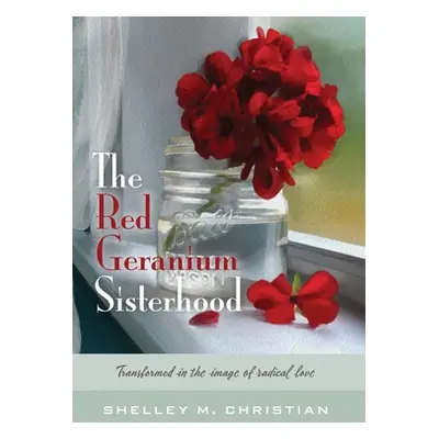 "The Red Geranium Sisterhood: Transformed in the image of radical love" - "" ("Christian Shelley