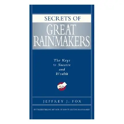 "Secrets of Great Rainmakers: The Keys to Success and Wealth" - "" ("Fox Jeffrey J.")(Pevná vazb