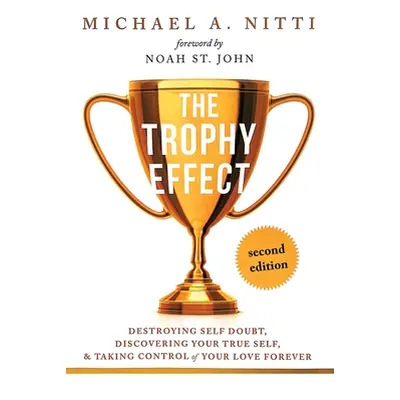 "The Trophy Effect: Destroying Self-Doubt, Discovering Your True Self, and Taking Control of You