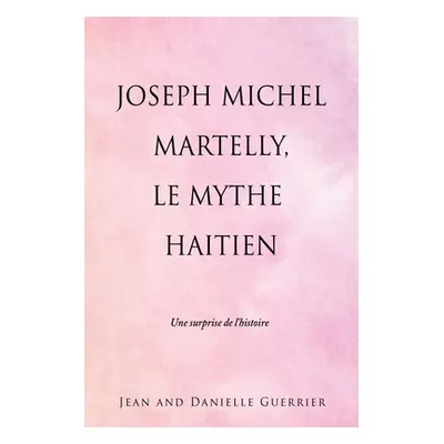 "Joseph Michel Martelly, Le Mythe Haitien: Une surprise de l'histoire" - "" ("Guerrier Jean And 