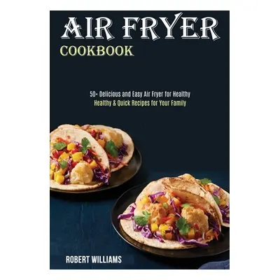 "Air Fryer Cookbook: Healthy & Quick Recipes for Your Family (50+ Delicious and Easy Air Fryer f