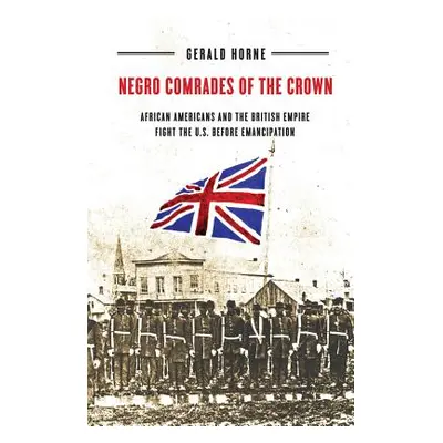 "Negro Comrades of the Crown: African Americans and the British Empire Fight the U.S. Before Ema