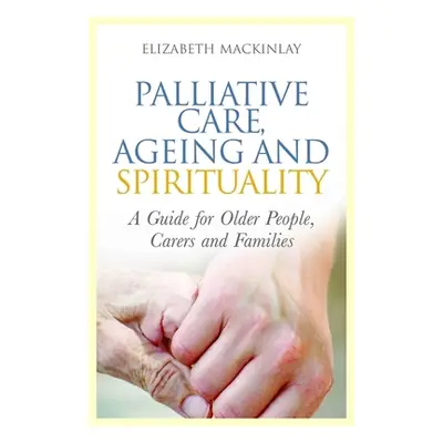 "Palliative Care, Ageing and Spirituality: A Guide for Older People, Carers and Families" - "" (