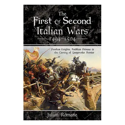 "The First and Second Italian Wars 1494-1504: Fearless Knights, Ruthless Princes and the Coming 