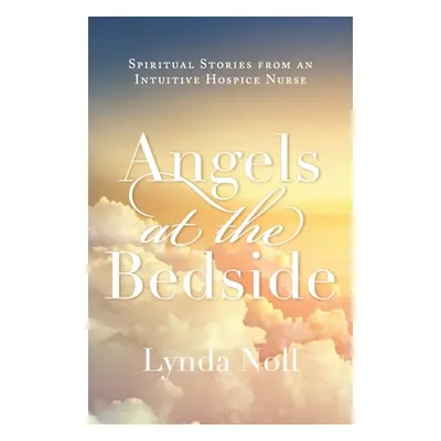 "Angels at the Bedside: Spiritual Stories from an Intuitive Hospice Nurse" - "" ("Noll Lynda")(P