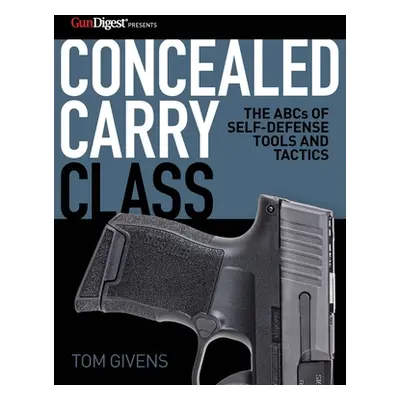 "Concealed Carry Class: The ABCs of Self-Defense Tools and Tactics" - "" ("Givens Tom")(Paperbac