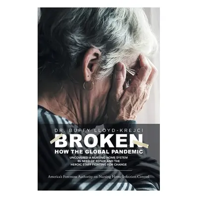 "Broken: How the Global Pandemic Uncovered a Nursing Home System in Need of Repair and the Heroi