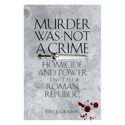 "Murder Was Not a Crime: Homicide and Power in the Roman Republic" - "" ("Gaughan Judy E.")(Pape