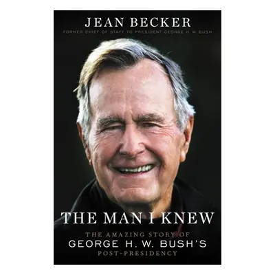 "The Man I Knew: The Amazing Story of George H. W. Bush's Post-Presidency" - "" ("Becker Jean")(