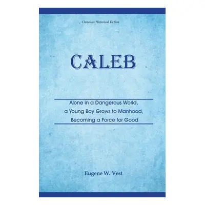 "Caleb: Alone in a Dangerous World, a Young Boy Grows to Manhood, Becoming a Force for Good" - "