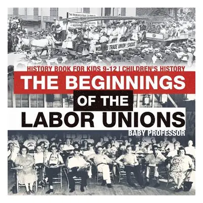 "The Beginnings of the Labor Unions: History Book for Kids 9-12 Children's History" - "" ("Baby 