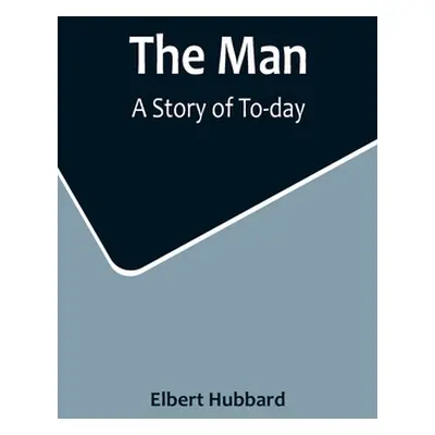 "The Man: A Story of To-day" - "" ("Hubbard Elbert")(Paperback)