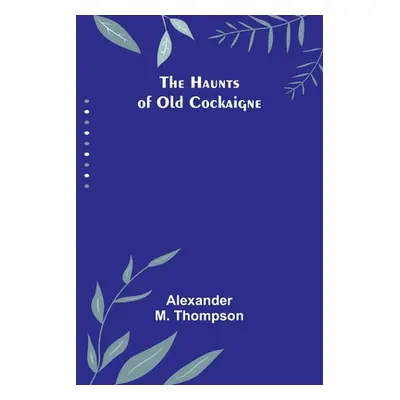 "The Haunts of Old Cockaigne" - "" ("Alexander M Thompson")(Paperback)