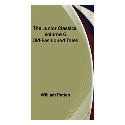 "The Junior Classics, Volume 6: Old-Fashioned Tales" - "" ("Patten William")(Paperback)