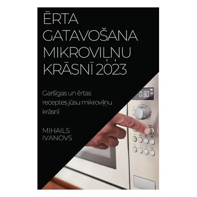 "Ērta gatavosana mikroviļņu krāsnī 2023: Garsīgas un ērtas receptes jūsu mikroviļņu krāsn&#299