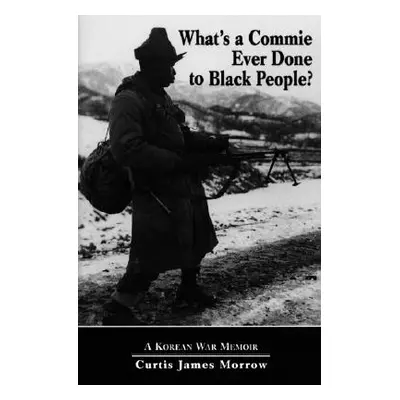 "What's a Commie Ever Done to a Black People?: A Korean War Memoir of Fighting in the U.S. Army'