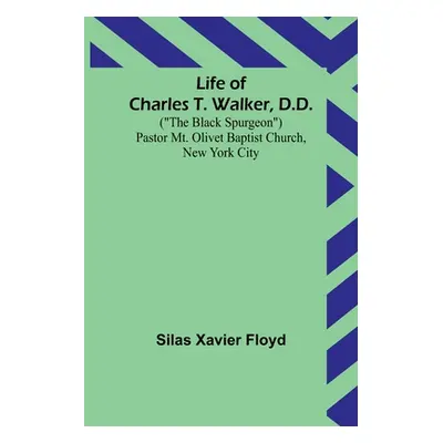 "Life of Charles T. Walker, D.D.: (The Black Spurgeon) Pastor Mt. Olivet Baptist Church, New Yor