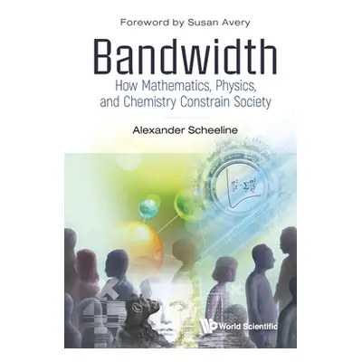 "Bandwidth: How Mathematics, Physics, and Chemistry Constrain Society" - "" ("Alexander Scheelin