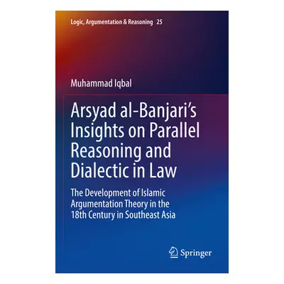 "Arsyad Al-Banjari's Insights on Parallel Reasoning and Dialectic in Law: The Development of Isl