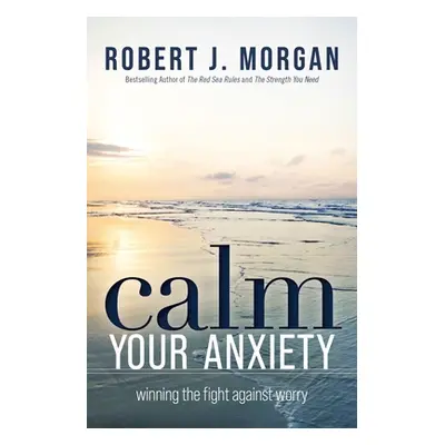 "Calm Your Anxiety: Winning the Fight Against Worry" - "" ("Morgan Robert J.")(Paperback)