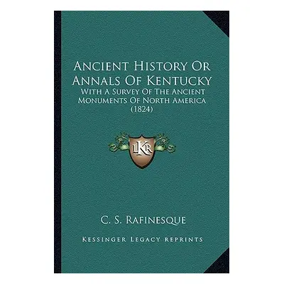 "Ancient History Or Annals Of Kentucky: With A Survey Of The Ancient Monuments Of North America 