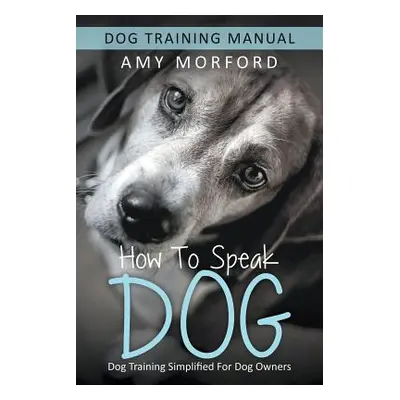 "How to Speak Dog: Dog Training Simplified For Dog Owners" - "" ("Morford Amy")(Paperback)