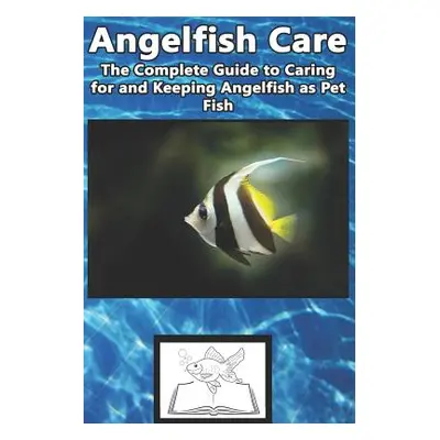 "Angelfish Care: The Complete Guide to Caring for and Keeping Angelfish as Pet Fish" - "" ("Jone