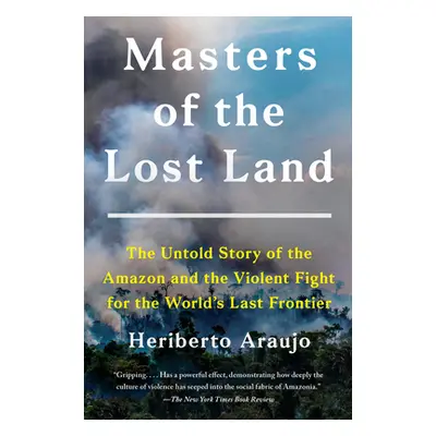 "Masters of the Lost Land: The Untold Story of the Amazon and the Violent Fight for the World's 