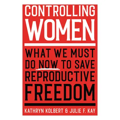 "Controlling Women: What We Must Do Now to Save Reproductive Freedom" - "" ("Kolbert Kathryn")(P