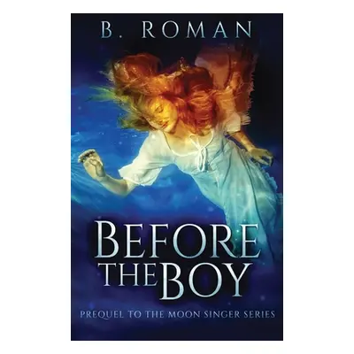 "Before The Boy: The Prequel To The Moon Singer Trilogy" - "" ("Roman B.")(Paperback)