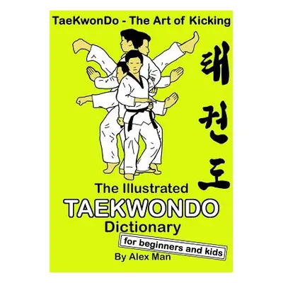 "The Illustrated Taekwondo Dictionary for Beginners and Kids: A great practical guide for Taekwo