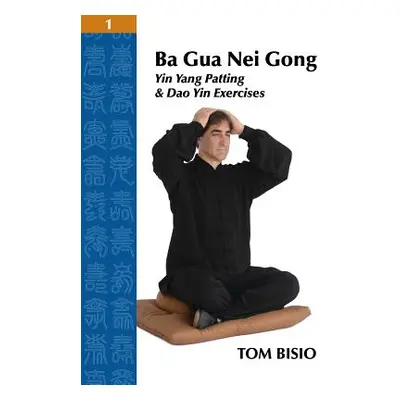 "Ba Gua Nei Gong Volume 1: Yin Yang Patting And Dao Yin Exercises" - "" ("Bisio Tom")(Paperback)