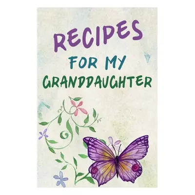 "Recipes For My Granddaughter: A Keepsake Cookbook to Write Your Favorite Family Recipes 6x9 inc