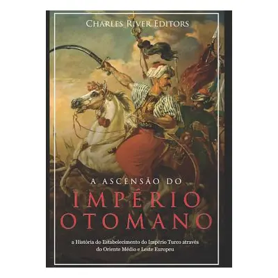 "A Ascenso e Queda do Imprio Otomano: A Histria da Criao do Imprio Turco e Sua Destruio Mais de 