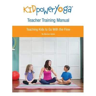 "Kid Power Yoga Teacher Training Manual: Teaching Kids to Go With the Flow" - "" ("Gates Mariam"