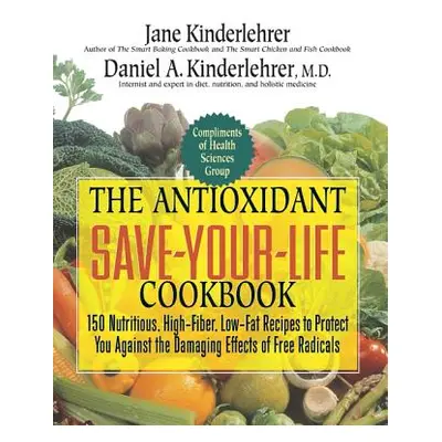 "The Antioxidant Save-Your-Life Cookbook: 150 Nutritious, High Fiber, Low-Fat Recipes to Protect