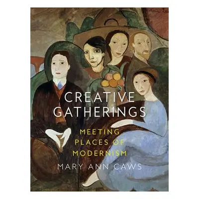 "Creative Gatherings: Meeting Places of Modernism" - "" ("Caws Mary Ann")(Pevná vazba)