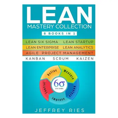 "Lean Mastery Collection: 8 Books in 1 - Lean Six Sigma, Lean Startup, Lean Enterprise, Lean Ana