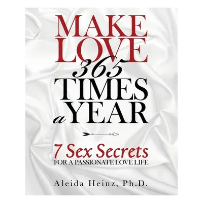 "Make Love 365 Times a Year: 7 Sex Secrets for a Passionate Love Life" - "" ("Heinz Aleida")(Pap