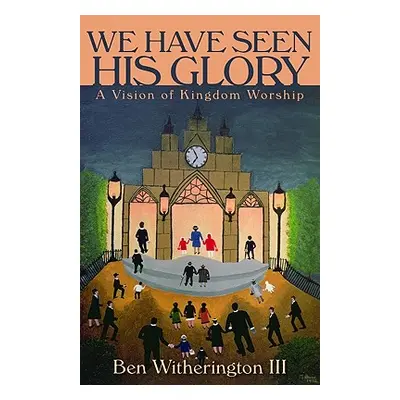 "We Have Seen His Glory: A Vision of Kingdom Worship" - "" ("Witherington Ben")(Paperback)