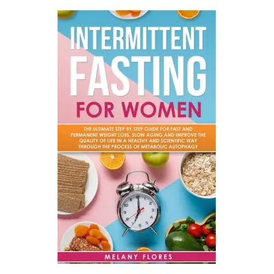 "Intermittent Fasting For Women: The Ultimate Step by Step Guide for Fast and Permanent Weight L