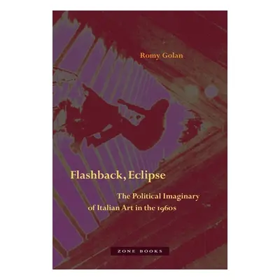 "Flashback, Eclipse: The Political Imaginary of Italian Art in the 1960s" - "" ("Golan Romy")(Pe