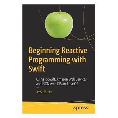 "Beginning Reactive Programming with Swift: Using Rxswift, Amazon Web Services, and Json with IO