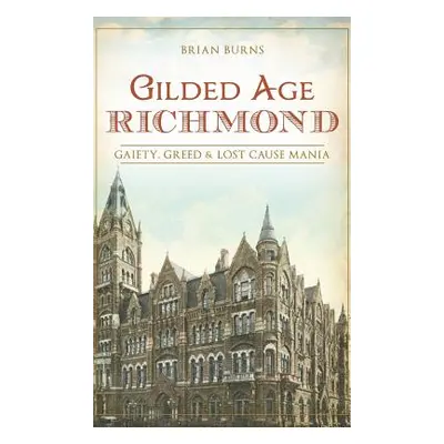 "Gilded Age Richmond: Gaiety, Greed & Lost Cause Mania" - "" ("Burns Brian")(Pevná vazba)