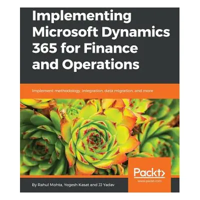 "Implementing Microsoft Dynamics 365 for Finance and Operations: Implement methodology, integrat