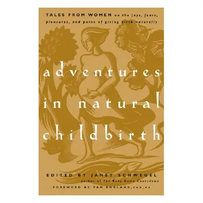 "Adventures in Natural Childbirth: Tales from Women on the Joys, Fears, Pleasures, and Pains of 