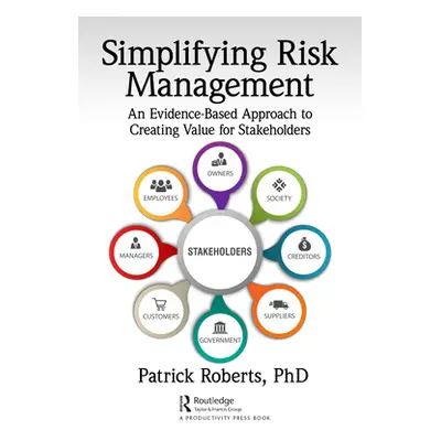 "Simplifying Risk Management: An Evidence-Based Approach to Creating Value for Stakeholders" - "